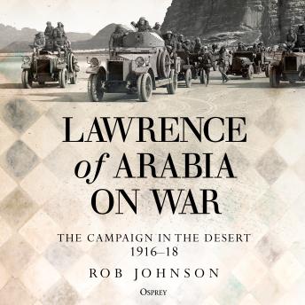 Lawrence of Arabia on War: The Campaign in the Desert 1916–18