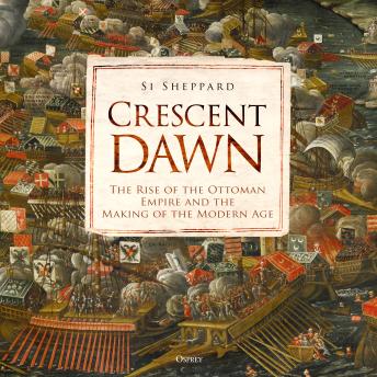 Crescent Dawn: The Rise of the Ottoman Empire and the Making of the Modern Age
