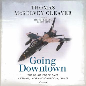Going Downtown: The US Air Force over Vietnam, Laos and Cambodia, 1961–75