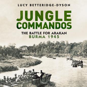 Jungle Commandos: The Battle for Arakan, Burma 1945