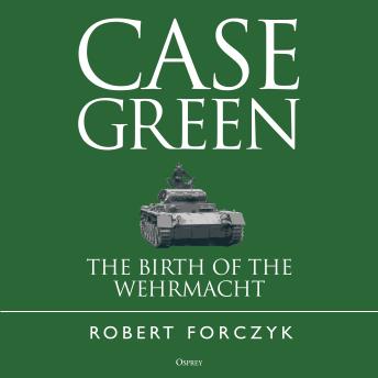 Case Green: The Birth of the Wehrmacht