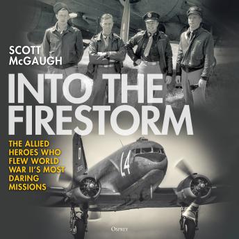 Into the Firestorm: The Allied Heroes Who Flew World War II's Most Daring Missions