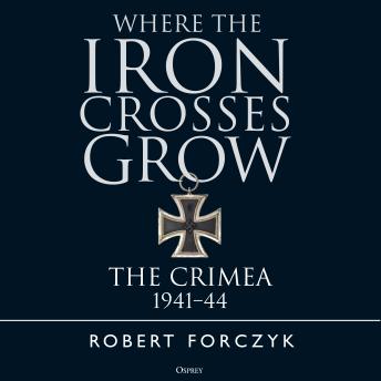 Where the Iron Crosses Grow: The Crimea 1941–44