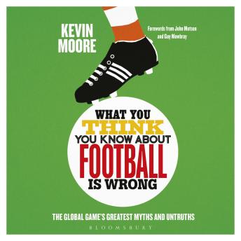 What You Think You Know About Football is Wrong: The Global Game’s Greatest Myths and Untruths