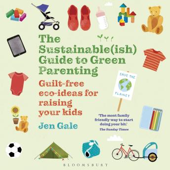 The Sustainable(ish) Guide to Green Parenting: Guilt-free eco-ideas for raising your kids