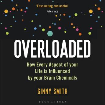 Overloaded: How Every Aspect of Your Life is Influenced by Your Brain Chemicals