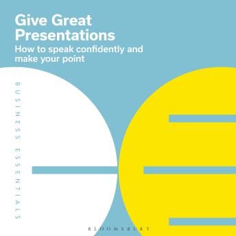 Give Great Presentations: How to speak confidently and make your point