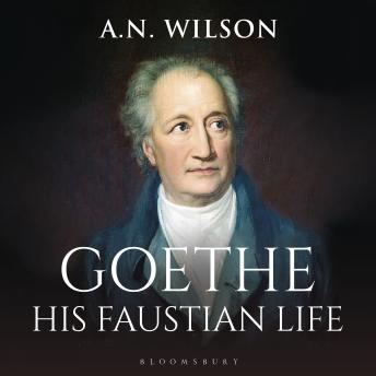 Goethe: His Faustian Life - The Extraordinary Story of Modern Germany, a Troubled Genius and the Poem that Made Our World