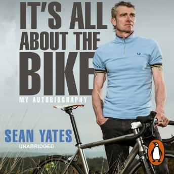 Sean Yates: It?s All About the Bike: My Autobiography