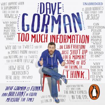 Too Much Information: Or: Can Everyone Just Shut Up for a Moment, Some of Us Are Trying to Think, Dave Gorman