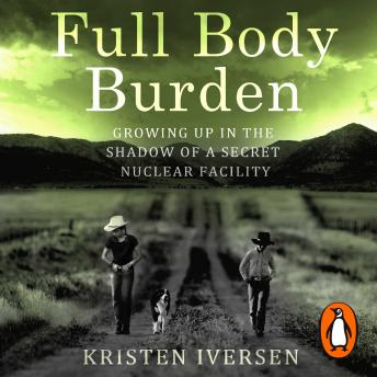 Full Body Burden: Growing Up in the Shadow of a Secret Nuclear Facility, Kristen Iversen