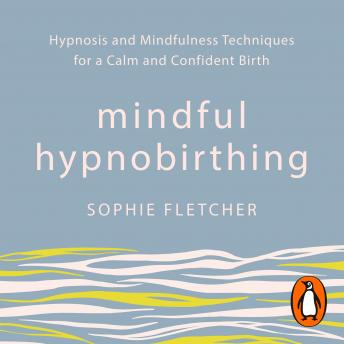 Download Mindful Hypnobirthing: Hypnosis and Mindfulness Techniques for a Calm and Confident Birth by Sophie Fletcher