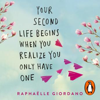 Your Second Life Begins When You Realize You Only Have One: The uplifting and absolutely life-changing multi-million-copy international bestseller