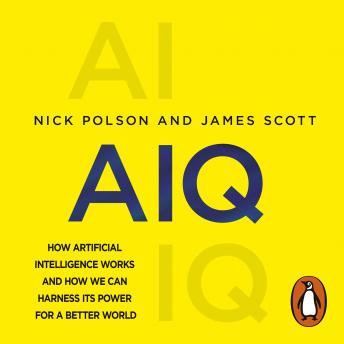 Download AIQ: How artificial intelligence works and how we can harness its power for a better world by James Scott, Nick Polson