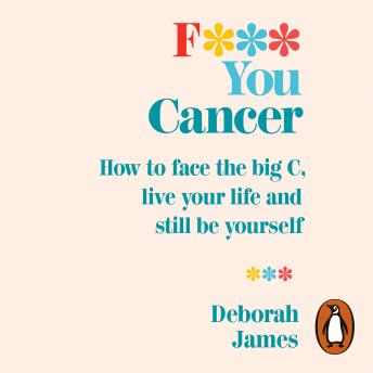 F*** You Cancer: How to face the big C, live your life and still be yourself, Audio book by Deborah James