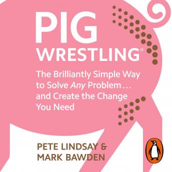 Pig Wrestling: The Brilliantly Simple Way to Solve Any Problem… and Create the Change You Need