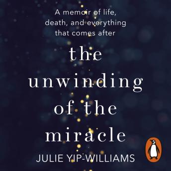Unwinding of the Miracle: A memoir of life, death and everything that comes after, Audio book by Julie Yip-Williams