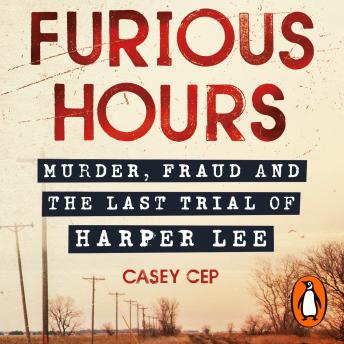 Furious Hours: Murder, Fraud and the Last Trial of Harper Lee, Audio book by Casey Cep