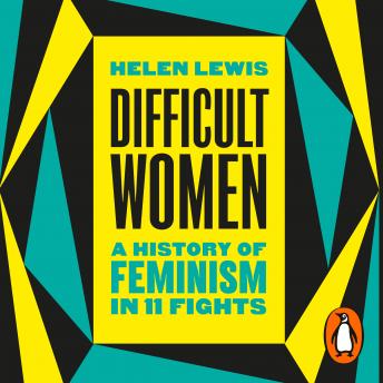 Difficult Women: A History of Feminism in 11 Fights (The Sunday Times Bestseller), Audio book by Helen Lewis