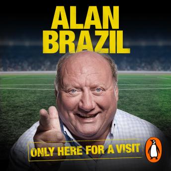 Only Here For A Visit: A Life Lived to the Full – from Sporting Glories to Wild Stories, Alan Brazil