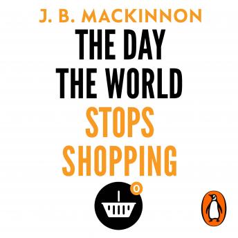 The Day the World Stops Shopping: How ending consumerism gives us a better life and a greener world