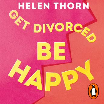 Download Get Divorced, Be Happy: How becoming single turned out to be my happily ever after by Helen Thorn