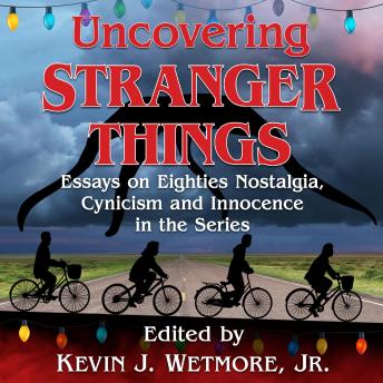 Uncovering Stranger Things: Essays on Eighties Nostalgia, Cynicism and Innocence in the Series