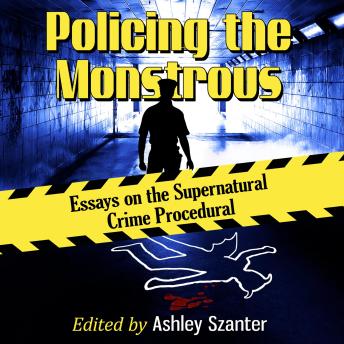 Policing the Monstrous: Essays on the Supernatural Crime Procedural