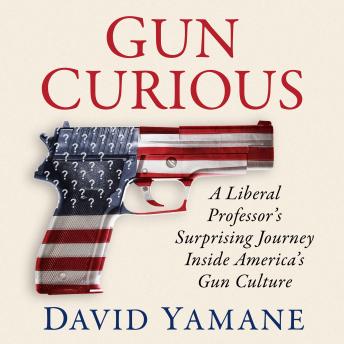Gun Curious: A Liberal Professor's Surprising Journey Inside America's Gun Culture