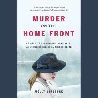 Murder on the Home Front: A True Story of Morgues, Murderers, and Mysteries during the London Blitz