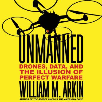 Unmanned: Drones, Data, and the Illusion of Perfect Warfare