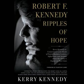 Robert F. Kennedy: Ripples of Hope: Kerry Kennedy in Conversation with Heads of State, Business Leaders, Influencers, and Activists about Her Father's Impact on Their Lives