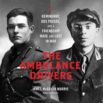 The Ambulance Drivers: Hemingway, Dos Passos, and a Friendship Made and Lost in War