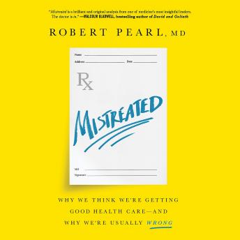 Mistreated: Why We Think We're Getting Good Health Care -- and Why We're Usually Wrong, Audio book by Robert Pearl