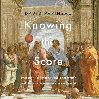Knowing the Score: What Sports Can Teach Us About Philosophy (And What Philosophy Can Teach Us About Sports)