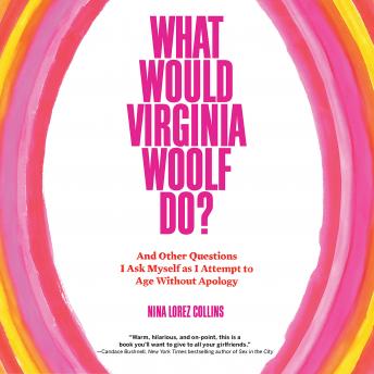 What Would Virginia Woolf Do?: And Other Questions I Ask Myself as I Attempt to Age Without Apology