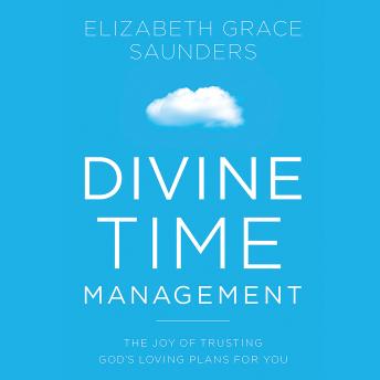 Divine Time Management: The Joy of Trusting God's Loving Plans for You