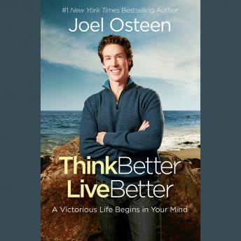 Think Better, Live Better: A Victorious Life Begins in Your Mind, Joel Osteen