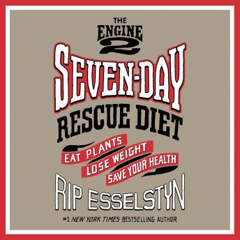 The Engine 2 Seven-Day Rescue Diet: Eat Plants, Lose Weight, Save Your Health