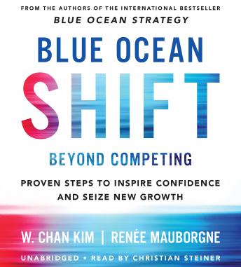 Blue Ocean Shift: Beyond Competing - Proven Steps to Inspire Confidence and Seize New Growth, Audio book by Renee Mauborgne, W. Chan Kim