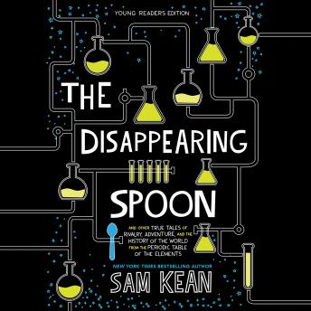 Download Disappearing Spoon: And Other True Tales of Rivalry, Adventure, and the History of the World from the Periodic Table of the Elements (Young Readers Edition) by Sam Kean