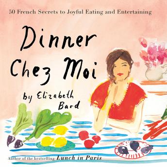 Dinner Chez Moi: 50 French Secrets to Joyful Eating and Entertaining