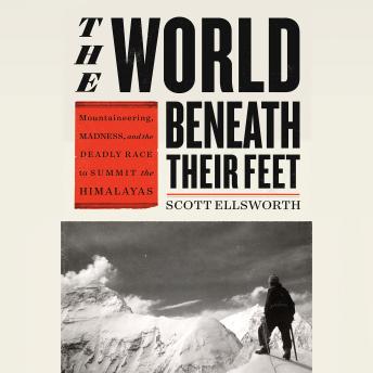 Download World Beneath Their Feet: Mountaineering, Madness, and the Deadly Race to Summit the Himalayas by Scott Ellsworth
