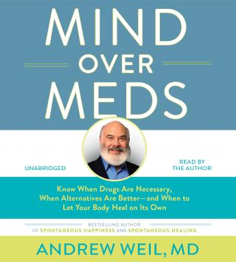 Mind Over Meds: Know When Drugs Are Necessary, When Alternatives Are Better – and When to Let Your Body Heal on Its Own