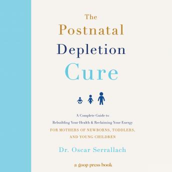 The Postnatal Depletion Cure: A Complete Guide to Rebuilding Your Health and Reclaiming Your Energy for Mothers of Newborns, Toddlers, and Young Children