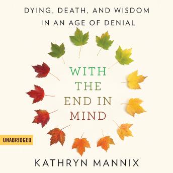 Download With the End in Mind: Dying, Death, and Wisdom in an Age of Denial by Kathryn Mannix
