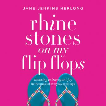 Rhinestones on My Flip-Flops: Choosing Extravagant Joy in the Midst of Everyday Mess-Ups