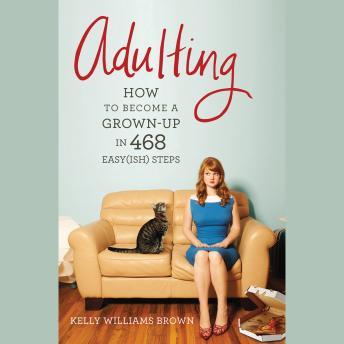 Download Adulting: How to Become a Grown-up in 468 Easy(ish) Steps by Kelly Williams Brown