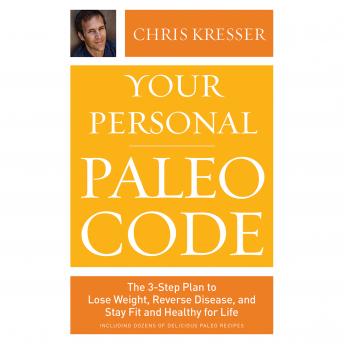 Your Personal Paleo Code: The 3-Step Plan to Lose Weight, Reverse Disease, and Stay Fit and Healthy for Life, Chris Kresser