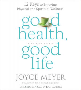 Good Health, Good Life: 12 Keys to Enjoying Physical and Spiritual Wellness
